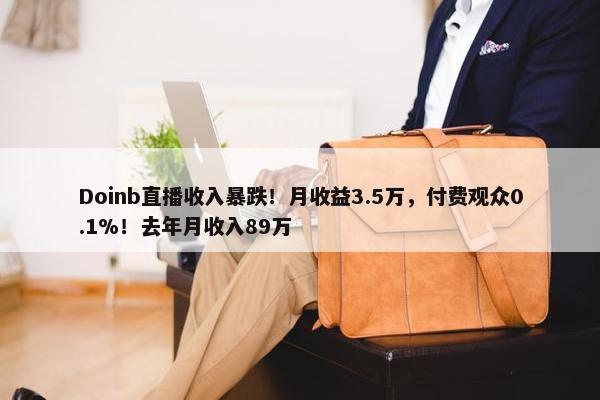 Doinb直播收入暴跌！月收益3.5万，付费观众0.1%！去年月收入89万