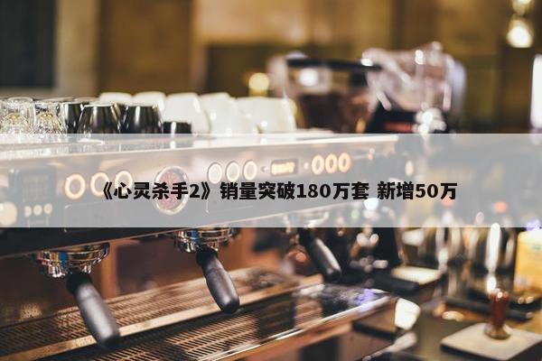 《心灵杀手2》销量突破180万套 新增50万