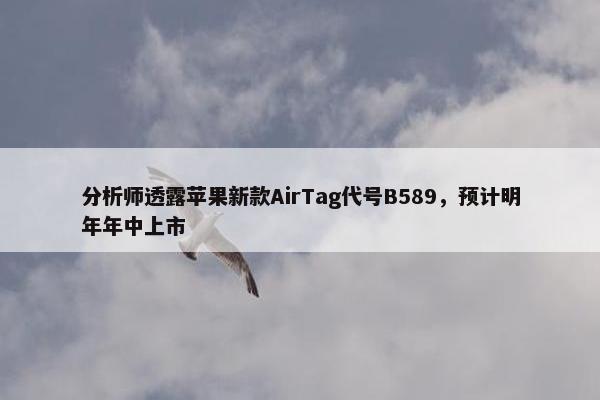 分析师透露苹果新款AirTag代号B589，预计明年年中上市