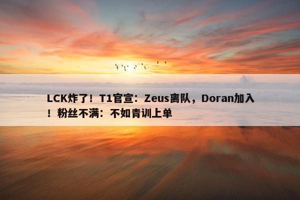 LCK炸了！T1官宣：Zeus离队，Doran加入！粉丝不满：不如青训上单