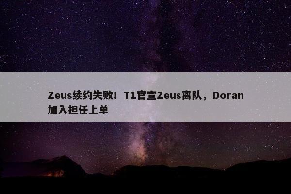 Zeus续约失败！T1官宣Zeus离队，Doran加入担任上单