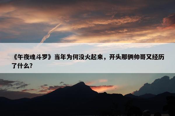 《午夜魂斗罗》当年为何没火起来，开头那俩帅哥又经历了什么？