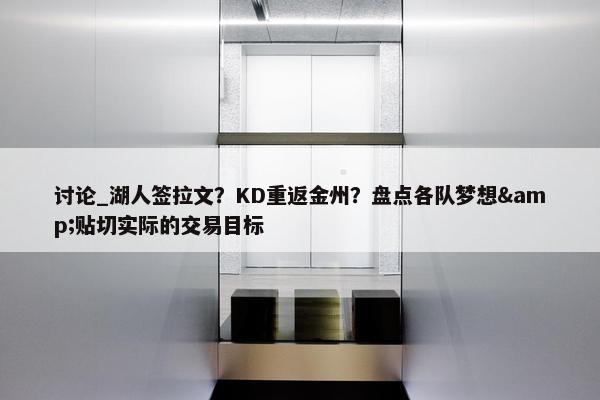 讨论_湖人签拉文？KD重返金州？盘点各队梦想&贴切实际的交易目标