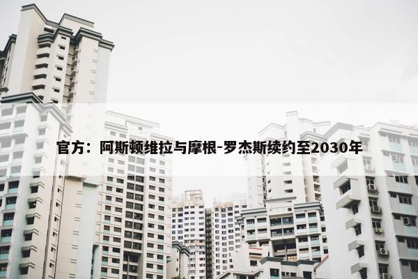 官方：阿斯顿维拉与摩根-罗杰斯续约至2030年