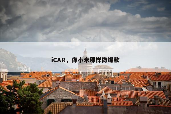 iCAR，像小米那样做爆款