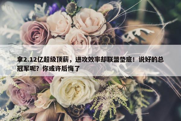 拿2.12亿超级顶薪，进攻效率却联盟垫底！说好的总冠军呢？你或许后悔了