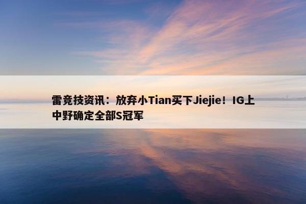 雷竞技资讯：放弃小Tian买下Jiejie！IG上中野确定全部S冠军