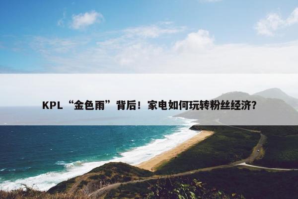 KPL“金色雨”背后！家电如何玩转粉丝经济？