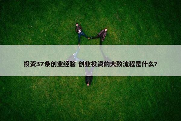 投资37条创业经验 创业投资的大致流程是什么?