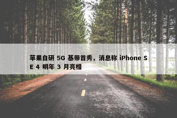 苹果自研 5G 基带首秀，消息称 iPhone SE 4 明年 3 月亮相