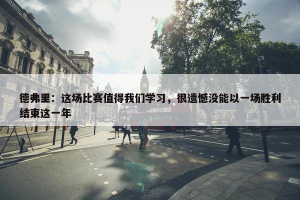 德弗里：这场比赛值得我们学习，很遗憾没能以一场胜利结束这一年