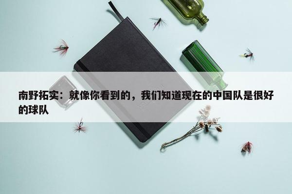 南野拓实：就像你看到的，我们知道现在的中国队是很好的球队