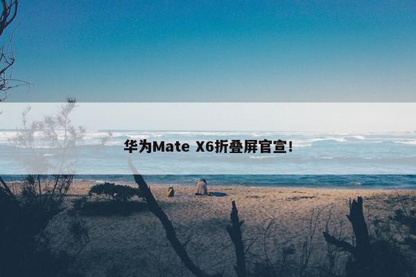 华为Mate X6折叠屏官宣！