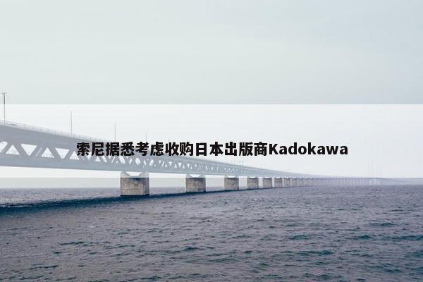 索尼据悉考虑收购日本出版商Kadokawa