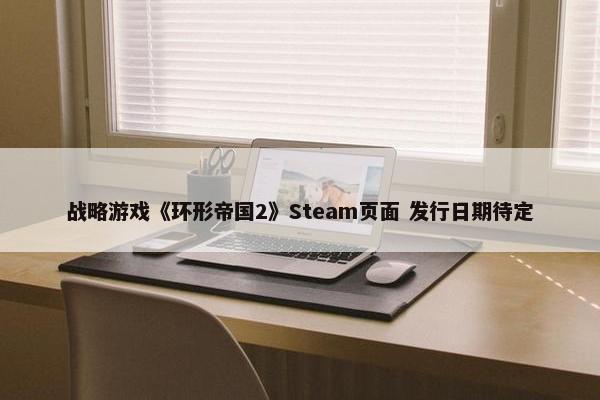 战略游戏《环形帝国2》Steam页面 发行日期待定