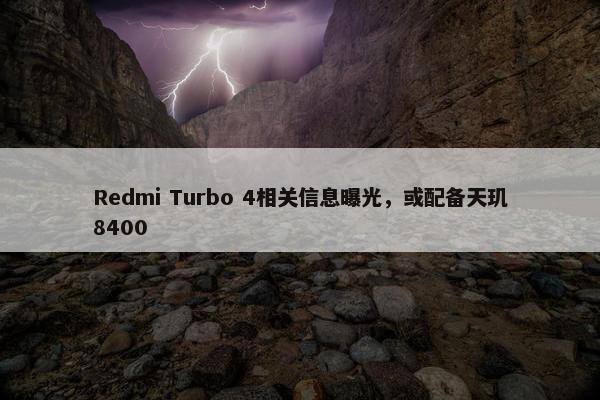 Redmi Turbo 4相关信息曝光，或配备天玑8400