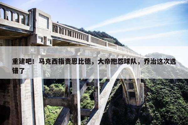 重建吧！马克西指责恩比德，大帝抱怨球队，乔治这次选错了