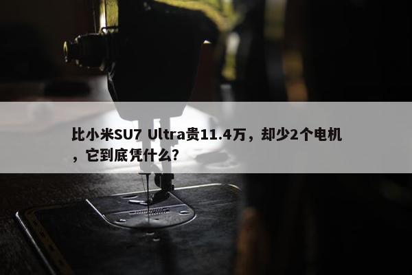 比小米SU7 Ultra贵11.4万，却少2个电机，它到底凭什么？