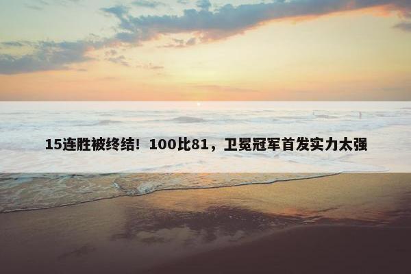 15连胜被终结！100比81，卫冕冠军首发实力太强