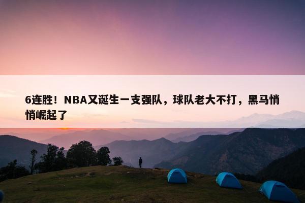 6连胜！NBA又诞生一支强队，球队老大不打，黑马悄悄崛起了