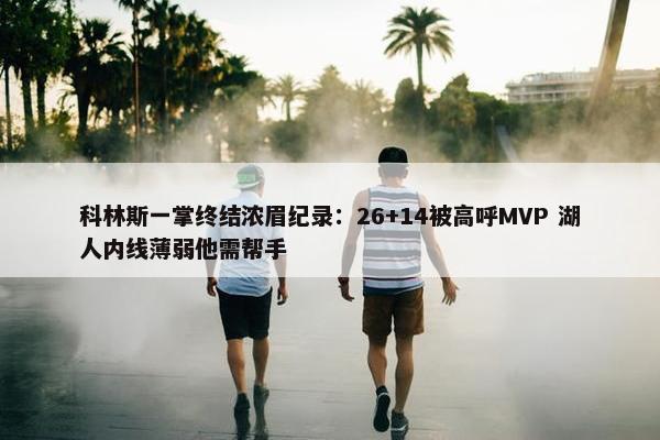 科林斯一掌终结浓眉纪录：26+14被高呼MVP 湖人内线薄弱他需帮手