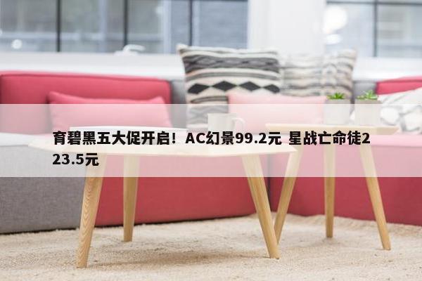 育碧黑五大促开启！AC幻景99.2元 星战亡命徒223.5元