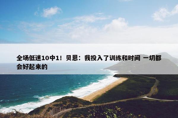 全场低迷10中1！贝恩：我投入了训练和时间 一切都会好起来的