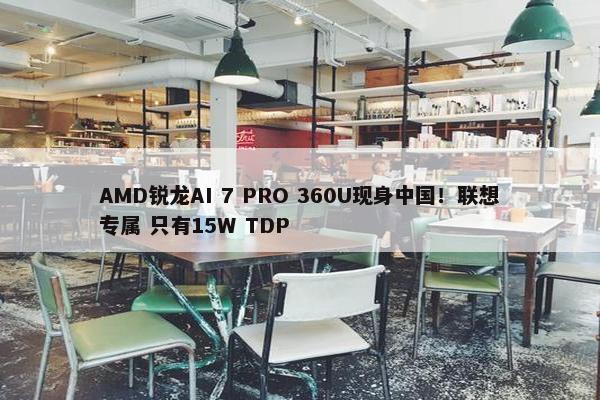 AMD锐龙AI 7 PRO 360U现身中国！联想专属 只有15W TDP