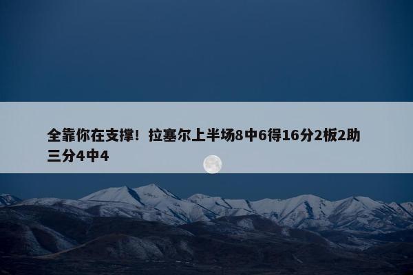 全靠你在支撑！拉塞尔上半场8中6得16分2板2助 三分4中4