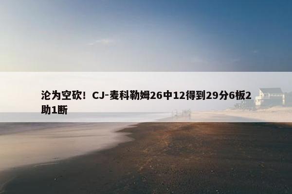 沦为空砍！CJ-麦科勒姆26中12得到29分6板2助1断