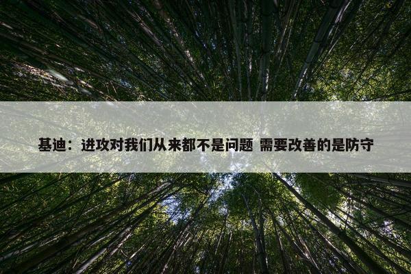 基迪：进攻对我们从来都不是问题 需要改善的是防守