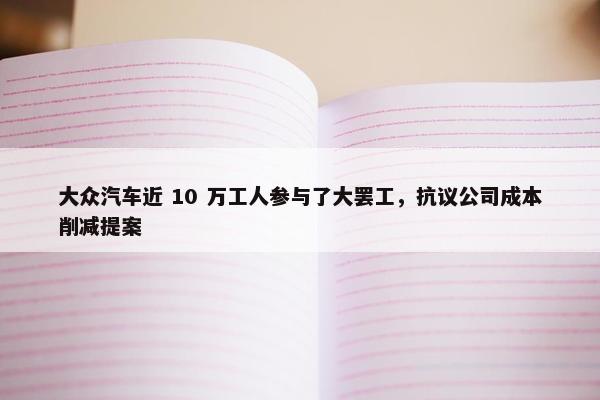 大众汽车近 10 万工人参与了大罢工，抗议公司成本削减提案