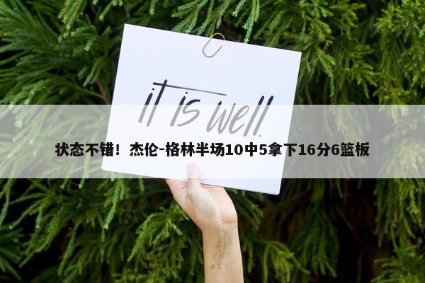 状态不错！杰伦-格林半场10中5拿下16分6篮板