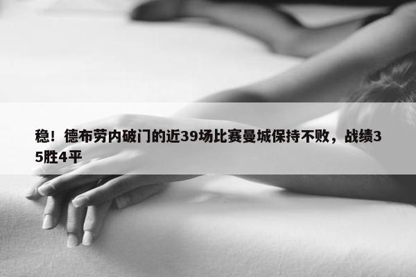 稳！德布劳内破门的近39场比赛曼城保持不败，战绩35胜4平