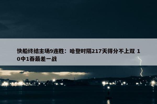 快船终结主场9连胜：哈登时隔217天得分不上双 10中1吞最差一战