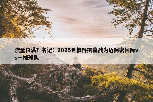 流量拉满？名记：2025世俱杯揭幕战为迈阿密国际vs一档球队