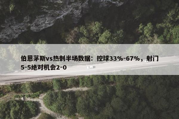 伯恩茅斯vs热刺半场数据：控球33%-67%，射门5-5绝对机会2-0