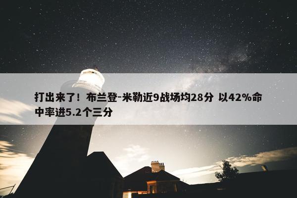 打出来了！布兰登-米勒近9战场均28分 以42%命中率进5.2个三分