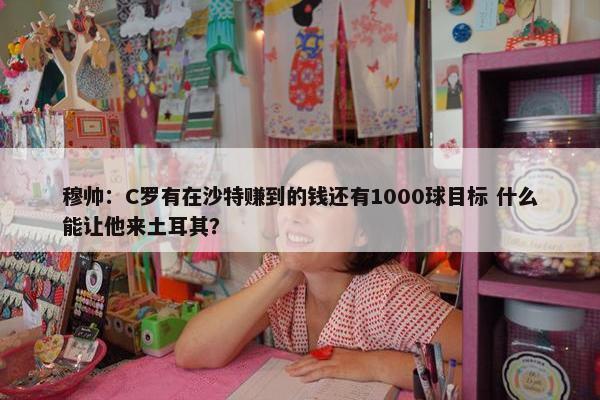 穆帅：C罗有在沙特赚到的钱还有1000球目标 什么能让他来土耳其？