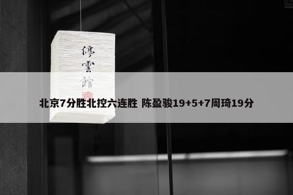 北京7分胜北控六连胜 陈盈骏19+5+7周琦19分