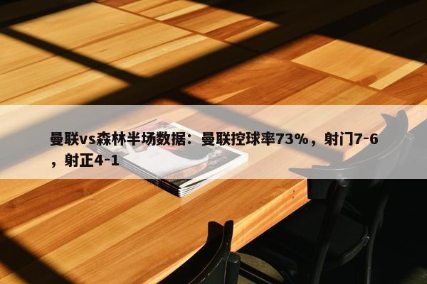 曼联vs森林半场数据：曼联控球率73%，射门7-6，射正4-1