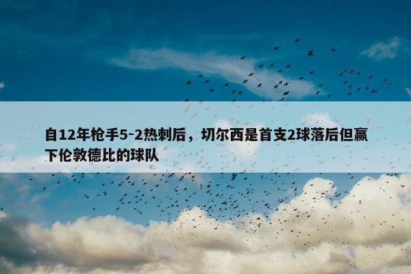 自12年枪手5-2热刺后，切尔西是首支2球落后但赢下伦敦德比的球队