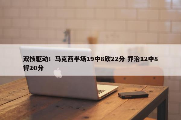 双核驱动！马克西半场19中8砍22分 乔治12中8得20分