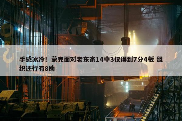 手感冰冷！蒙克面对老东家14中3仅得到7分4板 组织还行有8助