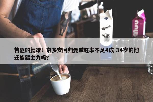 苦涩的复婚！京多安回归曼城胜率不足4成 34岁的他还能踢主力吗？