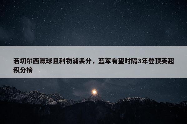 若切尔西赢球且利物浦丢分，蓝军有望时隔3年登顶英超积分榜