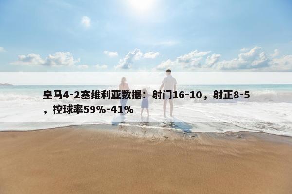 皇马4-2塞维利亚数据：射门16-10，射正8-5，控球率59%-41%