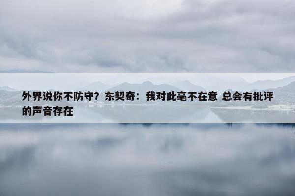 外界说你不防守？东契奇：我对此毫不在意 总会有批评的声音存在