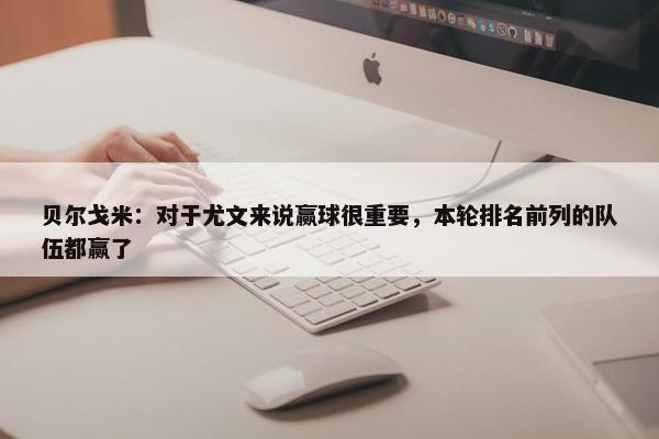 贝尔戈米：对于尤文来说赢球很重要，本轮排名前列的队伍都赢了