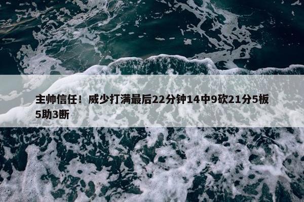 主帅信任！威少打满最后22分钟14中9砍21分5板5助3断